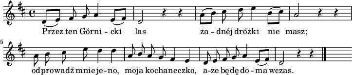 
lVarA = \lyricmode { Przez ten Gó -- rni -- cki las ża -- dnéj dró -- żki nie masz; od -- pro -- wadź mnie je -- no, mo -- ja ko -- cha -- ne -- czko, a -- że bę -- dę do -- ma wczas. }

sVarA = { d8 [(e)] fis g a4 e8 [(fis)] | d2 r4 r4 | \stemDown a'8 [(b)] cis d e4 b8 [(cis)] \stemNeutral | a2 r4 r4 | \stemDown a8 b cis e d4 d | \stemUp a8 b a g fis4 e | d8 e fis g a4 e8 [(fis)] | d2 r4 r \bar "|." s }

\paper { #(set-paper-size "a4")
 oddHeaderMarkup = "" evenHeaderMarkup = "" }
\header { tagline = ##f }
\version "2.18.2"
\score {
\midi {  }
\layout { line-width = #180
indent = 0\cm}
\relative a {
\set Staff.midiInstrument = "flute" 
\key d \major
\time 4/4
\autoBeamOff \sVarA
}
\addlyrics { \lVarA } }