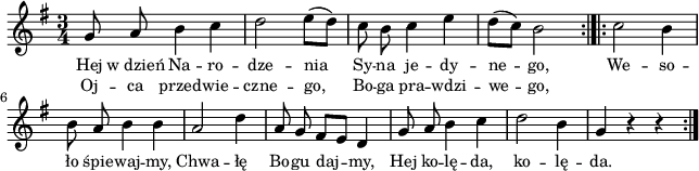 
\paper { #(set-paper-size "a4")
 oddHeaderMarkup = "" evenHeaderMarkup = "" }
\header { tagline = ##f }
\version "2.18.2"
\score {
\midi {  }
\layout { line-width = #160
indent = 0\cm}
\new Staff { \clef "violin" \key g \major \time 3/4 \autoBeamOff \relative g' { \repeat volta 2 { g8 a b4 c | d2 e8([d]) | c b c4 e | d8([c]) b2 \bar ":|.|:" } \repeat volta 2 { c b4 | b8 a b4 b | a2 d4 | a8 g fis[e] d4 | g8 a b4 c | d2 b4 | g r r \bar ":|." } } }
  \addlyrics { \small Hej w_dzień Na -- ro -- dze -- nia Sy -- na je -- dy -- ne -- go, We -- so -- ło śpie -- waj -- my, Chwa -- łę Bo -- gu daj -- my, Hej ko -- lę -- da, ko -- lę -- da. }
  \addlyrics { \small Oj -- ca przed -- wie -- czne -- go, Bo -- ga pra -- wdzi -- we -- go, } }