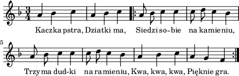 
\paper { #(set-paper-size "a4")
 oddHeaderMarkup = "" evenHeaderMarkup = "" }
\header { tagline = ##f }
\version "2.18.2"
\score {
\midi {  }
\layout { line-width = #120
indent = 0\cm}
\new Staff { \clef "violin" \key d \minor \time 3/4 \autoBeamOff \relative a' { a4 bes c | a bes c \bar ".|:" \repeat volta 2 { a8 bes c4 c | c8 d c4 bes | a8 bes c4 c | c8 d c4 bes | a bes c | a g f \bar ":|." } } }
  \addlyrics { \small Ka -- czka pstra, Dzia -- tki ma, Sie -- dzi so -- bie na ka -- mie -- niu, Trzy -- ma dud -- ki na ra -- mie -- niu, Kwa, kwa, kwa, Pię -- knie gra. } }