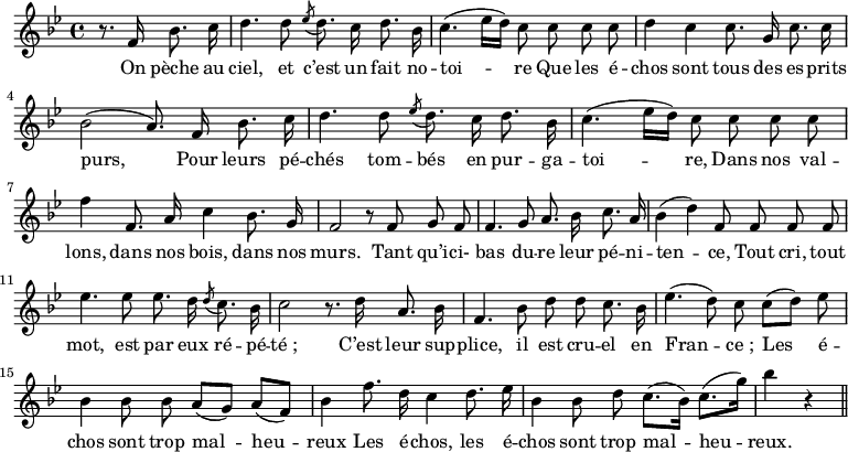 
\relative c' {
  \time 4/4
  \key bes \major
  \autoBeamOff
  \set Score.tempoHideNote = ##t
    \tempo 4 = 100
  \set Staff.midiInstrument = #"piccolo"
\partial 2 r8. f16 bes8. c16 | d4. d8 \acciaccatura ees8 d8. c16 d8. bes16 
c4. (ees16[ d]) c8 c c c | d4 c c8. g16 c8. c16 
bes2 (a8.) f16 bes8. c16 | d4. d8 \acciaccatura ees8 d8. c16 d8. bes16 
c4. (ees16[ d]) c8 c c c | f4 f,8. a16 c4 bes8. g16 
f2 r8 f g f | f4. g8 a8. bes16 c8. a16 
bes4 (d) f,8 f f f | ees'4. ees8 ees8. d16 \acciaccatura d8 c8. bes16 
c2 r8. d16 a8. bes16 | f4. bes8 d d c8. bes16 
ees4. (d8) c c[ (d)] ees | bes4 bes8 bes a[ (g)] a[ (f)] 
bes4 f'8. d16 c4 d8. ees16 | bes4 bes8 d c8.[ (bes16)] c8.[ (g'16)] | bes4 r \bar "||"
}
\addlyrics {
On pèche au ciel, et c’est un fait no -- toi -- re
Que les é -- chos sont tous des es -- prits purs,
Pour leurs pé -- chés tom -- bés en pur -- ga -- toi -- re,
Dans nos val -- lons, dans nos bois, dans nos murs.
Tant qu’i -- ci- bas du -- re leur pé -- ni -- ten -- ce,
Tout cri, tout mot, est par eux ré -- pé -- "té ;"
C’est leur sup -- plice, il est cru -- el en Fran -- "ce ;"
Les é -- chos sont trop mal -- heu -- "reux"
Les é -- chos, les é -- chos sont trop mal -- heu -- reux.
}
