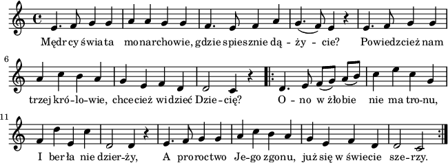 
\paper { #(set-paper-size "a4")
 oddHeaderMarkup = "" evenHeaderMarkup = "" }
\header { tagline = ##f }
\version "2.18.2"
\score {
\midi {  }
\layout { line-width = #160
indent = 0\cm}
\new Staff { \clef "violin" \key c \major \time 4/4 \autoBeamOff \relative e' { e4. f8 g4 g | a a g g | f4. e8 f4 a | g4.(f8) e4 r | e4. f8 g4 g | a c b a | g e f d | d2 c4 r \repeat volta 2 { d4. e8 f([g]) a([b]) | c4 e c g | f d' e, c' | d,2 d4 r | e4. f8 g4 g | a c b a | g e f d | d2 c } } }
  \addlyrics { \small Mędr -- cy świa -- ta mo -- nar -- cho -- wie, gdzie spie -- sznie dą -- ży -- cie? Po -- wiedz -- cież nam trzej kró -- lo -- wie, chce -- cież wi -- dzieć Dzie -- cię? O -- no w_żło -- bie nie ma tro -- nu, I ber -- ła nie dzier -- ży, A pro -- roc -- two Je -- go zgo -- nu, już się w_świe -- cie sze -- rzy. } }