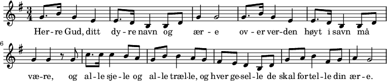 
{ \time 3/4 \key g \major
   g'8.[ b'16] g'4 e'4 | e'8.[ d'16] b4 b8~ d'8 | g'4 g'2 
   g'8.[ b'16] g'4 e'4 | e'8.[ d'16] b4 b8~ d'8 | g'4 g'4
   r8 g'8 | c''8.[ c''16] c''4 b'8 | a'8 g'8[ b'8] b'4 a'8 g'8 | 
   fis'8[ e'8] d'4 b8 d'8 | g'8[ a'8] b'4 fis'8[ g'8] | a'4 g'2
}
  \addlyrics {Her -- re Gud, ditt | dy -- re navn og | ær -- e 
  ov -- er ver -- den | høyt i savn må | væ -- re,
og | al -- le sje -- le og | al -- le træl -- le, |
og hver ge -- sel -- le de | skal for -- tel -- le
din | ær -- e.
}
