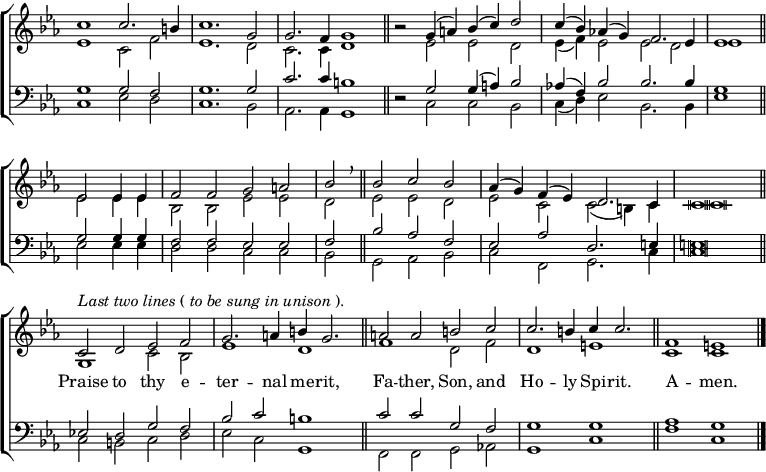 
\new ChoirStaff <<
  \new Staff \with { \consists "Merge_rests_engraver"} { \clef treble \time 4/2 \key c \minor \set Staff.midiInstrument = "church organ" \omit Staff.TimeSignature \set Score.tempoHideNote = ##t \override Score.BarNumber  #'transparent = ##t \override Staff.NoteHead.style = #'altdefault
  \relative c''
  << { c1 c2. b4 | c1. g2 | g2. f4 g1 \bar"||"
       r2 g4( a) bes( c) d2 | c4( bes) aes!( g) f2. es4 | es1 \bar"||" \break
       es2 4 4 | f2 f g a | bes \breathe \bar"||"
       bes c bes | aes4( g) f( es) d2. c4 | c \breve \bar"||" \break
       ^\markup {\italic"Last two lines" (\italic"to be sung in unison").}
       c2 d es f | g2. a4 b g2. \bar"||"
       a2 a b c | c2. b4 c c2. \bar"||" f,1 e \bar"|." } \\
  { es1 c2 f | es1. d2 | c2. c4 d1 | r2 es es d | es4( f) es2 es d | es1
    es2 4 4 | bes2 2 es es | d es es d | es c c( b4) c | c \breve
    g1 c2 bes | es1 d | f d2 f | d1 e | c c } >>
  } 
\addlyrics { _ _ _ _ _ _ _ _ _ _ _ _ _ _ _ _ _ _ _ _
             _ _ _ _ _ _ _ _ _ _ _ _ _ _ _ _ _ _ _ _ _
             Praise to thy e -- ter -- nal me -- rit, 
             Fa -- ther, Son, and Ho -- ly Spi --  rit.
             A -- men. }
\new Staff \with { \consists "Merge_rests_engraver"} { \clef bass \key c \minor \set Staff.midiInstrument = "church organ" \omit Staff.TimeSignature \override Staff.NoteHead.style = #'altdefault
  \relative c'
  << { g1 2 f | g1. 2 | c2. c4 b1 | r2 g g4( a) bes2 | aes!4( f) bes2 2. 4 | g1
       g2 4 4 | f2 f es es | f bes aes f | es aes d,2. e4 | e \breve
       es!2 d g f | bes c b1 | c2 c g f | g1 g | aes g } \\
  { c,1 es2 d | c1. bes2 | aes2. 4 g1 | r2 c c bes | c4( d) es2 bes2. 4 | es1
    es2 4 4 | d2 d c c | bes g aes bes | c f, g2. c4 | c \breve
    c2 b c d | es c g1 | f2 f g aes! | g1 c | f c } >>
  } 
>>
\layout { indent = #0 }
\midi { \tempo 2 = 58 }
