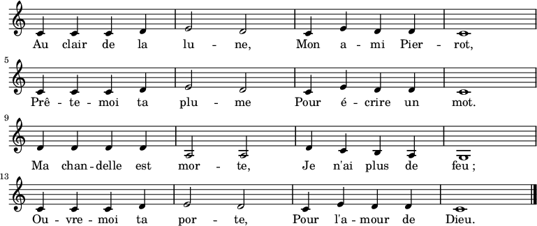 

\new Staff \with { midiInstrument = "clarinet" \remove "Time_signature_engraver"}{

\relative c' {
  \key c \major
  \time 4/4
  c4 c c d e2 d c4 e d d c1 \break
  c4 c c d e2 d c4 e d d c1 \break
  d4 d d d a2 a d4 c b a g1 \break
  c4 c c d e2 d c4 e d d c1 \break
\bar "|."
} }
\addlyrics { 
\lyricmode {
    Au clair de la lu -- ne,
    Mon a -- mi Pier -- rot,
    Prê -- te -- moi ta plu -- me
    Pour é -- crire un mot.
    Ma chan -- delle est mor -- te,
    Je n'ai plus de feu_;
    Ou -- vre -- moi ta por -- te,
    Pour l'a -- mour de Dieu.
} }

  \midi {
    \context {
      \Score
      tempoWholesPerMinute = #(ly:make-moment 120 4)
    }
  }
