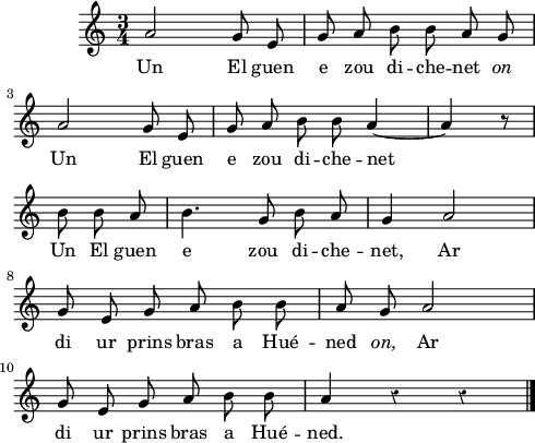 
\version "2.16.2"
\header {
  tagline = ##f
}
\score {
  <<
    \new Voice = "kan" {
      \autoBeamOff
      \relative c'' {
        \clef treble
        \key a \minor
        %\tempo \markup {\italic Lento}
        \time 3/4
        %\partial 8*1
        \override Rest #'style = #'classical
a2 g8 e | g a b b a g | \break
a2 g8 e | g a b b a4 ~ | a r8 \bar "|" \break
b b a | b4. g8 b a | g4 a2 | \break
g8 e g a b b | a g a2 | \break
g8 e g a b b | a4 r  r \bar "|."
      }
    }
    \new Lyrics \lyricsto "kan" 
    {
Un El guen e zou di -- che -- net
\override LyricText #'font-shape = #'italic on
\override LyricText #'font-shape = #'normal
Un El guen e zou di -- che -- net
Un El guen e zou di -- che -- net,
Ar di ur prins bras a Hué -- ned
\override LyricText #'font-shape = #'italic on,
\override LyricText #'font-shape = #'normal
Ar di ur prins bras a Hué -- ned.
    }
  >>
  \layout { 
   % indent = #00
     line-width = #120
   % ragged-last = ##t
  }
  \midi {
    \context {
      \Score
      tempoWholesPerMinute = #(ly:make-moment 90 4)
    }
  }
}
