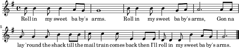 
\relative c'' { \time 4/4 \key g \major 
 b8 b4 b8 b4 a8 g8 g1 b8 b4 b8 b4 g8 a8 a2. a8 a8 g8 g4 g8 b4 b8 b8 c8 c4 c8 e,4 e8 e8 d8 d4 d8 b'4 a8 g8 g2. \bar "|." } 
\addlyrics { Roll in my sweet ba by's | arms. | Roll in my sweet ba by's | arms,   Gon na | lay 'round the shack till the | mail train comes back then I'll | roll in my sweet ba by's | arms.}
