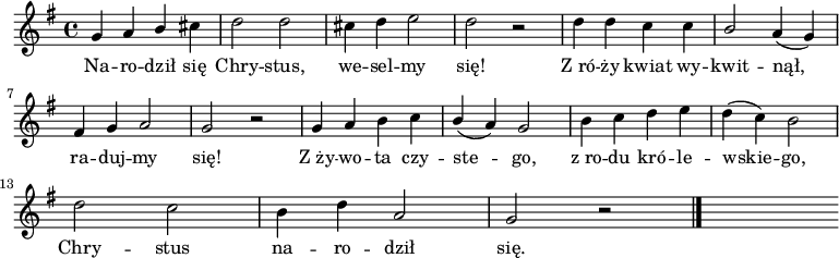  
\relative c' {
\set Staff.midiInstrument = "flute" 
\key g \major
\time 4/4
\autoBeamOff
g'4 a \stemUp b \stemNeutral cis | d2 d | cis4 d e2 | d r2 | d4 d c c | \stemUp b2 \stemNeutral a4 (g)
\break
fis4 g a2 | g r2 | g4 a b c | \stemUp b (a) g2 \stemNeutral | b4 c d e | d (c) b2
\break
d2 c | b4 d a2 | g2 r2
\bar "|." 
s
}
\addlyrics {
Na -- ro -- dził się Chry -- stus, we -- sel -- my się!
Z_ró -- ży kwiat wy -- kwit -- nął, ra -- duj -- my się!
Z_ży -- wo -- ta czy -- ste -- go,
z_ro -- du kró -- le -- wskie -- go,
Chry -- stus na -- ro -- dził się.
}
\midi {
\tempo 4 = 140 
}
