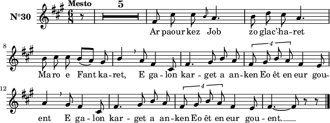 
\version "2.18.2"
\header {
  tagline = ##f
}
\score {
  <<
    \new Voice = "kan" {
      \set Staff.instrumentName = \markup {\large \bold N°30}
      \autoBeamOff
      \relative c' {
        \clef treble
        \key fis \minor
        \numericTimeSignature 
        \time 6/8
        \partial 8*1
        % \set melismaBusyProperties = #'()
        % \override Rest #'style = #'classical
        \tempo \markup {Mesto}
        \compressEmptyMeasures
        \override MultiMeasureRest.expand-limit = #2
        r8 | R1*6/8*5| fis8 cis' cis \grace { b8 } a4. | b8 d cis a4. | \break
        b8 cis cis b ([a]) gis | \stemUp b4 \breathe a8 fis4 cis8 | fis4. gis8 b a | \tuplet 4/3 { fis8 gis b a } fis4 e8 | \break
        a4 \breathe gis8 fis4 cis8 | fis4. gis8 b a | \tuplet 4/3 { fis8 gis b a } fis4 e8 | fis4. ~ fis8 r8 r8 \bar "|."  
      } 
    }
    \new Lyrics \lyricsto "kan"
    { 
      %\override LyricText #'font-shape = #'italic
      Ar paour kez Job zo glac’ -- ha -- ret
      Ma -- ro e Fant ka -- ret,
      E ga -- lon kar -- get a an -- ken
      Eo êt en eur gou -- ent
      E ga -- lon kar -- get a an -- ken
      Eo êt en eur gou -- ent. __
    }
  >>
  \layout { 
    % indent = #00
    line-width = #160
    %  ragged-last = ##t
  }
  \midi {
    \context {
      \Score
      tempoWholesPerMinute = #(ly:make-moment 90 4)
    }
  }
}
