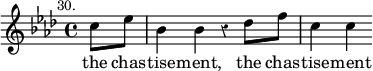 { \override Staff.Rest #'style = #'classical \time 4/4 \key aes \major \partial 4 \mark \markup \small "30." \relative c'' { c8 ees | bes4 bes r des8 f | c4 c } \addlyrics { the chas -- tise -- ment, the chas -- tise -- ment } }