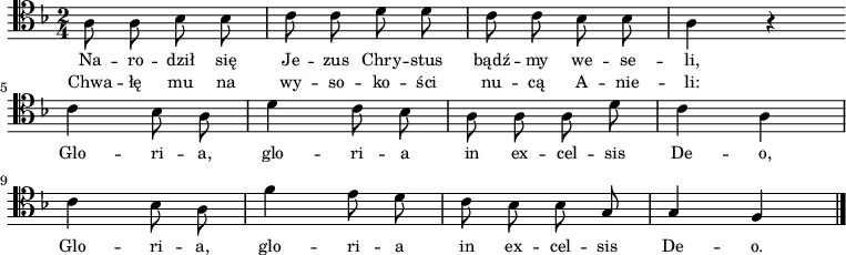 
\relative c' {
\clef tenor
\key f \major
\time 2/4
\autoBeamOff

\stemDown a8 a8 bes8 bes8 | c8 c8 d8 d8 |
c8 c8 bes8 bes8 | a4 r4 \bar ":|"
\break
c4 bes8 a8 | d4 c8 bes8 |
a8 a8 a8 d8 | c4 a4 |
\break
c4 bes8 a8 | f'4 e8 d8 |
c8 bes8 bes8 \stemUp g8 | g4 f4 |
\bar "|."
}
\addlyrics { \small {
Na -- ro -- dził się Je -- zus Chry -- stus bądź -- my we -- se -- li,
Glo -- ri -- a, glo -- ri -- a in ex -- cel -- sis De -- o,
Glo -- ri -- a, glo -- ri -- a in ex -- cel -- sis De -- o.
}}
\addlyrics { \small {
Chwa -- łę mu na wy -- so -- ko -- ści nu -- cą A -- nie -- li:
}}
