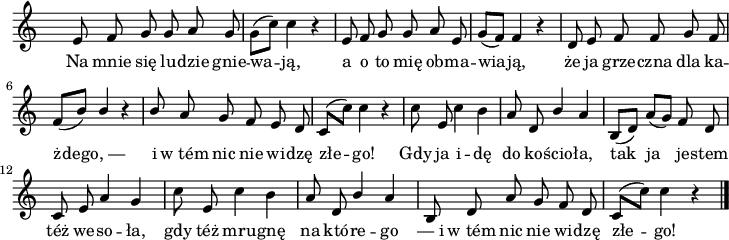 
lVarA = \lyricmode { Na mnie się lu -- dzie gnie -- wa -- ją, a o to mię ob -- ma -- wia -- ją, że ja grze -- czna dla ka -- żde -- go,_— i w_tém nic nie wi -- dzę złe -- go! Gdy ja i -- dę do ko -- ścio -- ła, tak ja je -- stem téż we -- so -- ła, gdy téż mru -- gnę na któ -- re -- go —_i w_tém nic nie wi -- dzę złe -- go! }

sVarA = { e8 f8 g8 g8 a8 g8 | \stemDown g8[( c8)] c4 r4 | \stemNeutral e,8 f8 g8 g8 a8 e8 | g8[( f8)] f4 r4 |
d8 e8 f8 f8 g8 f8 | f8[( b8)] \stemUp b4 r4 | b8 a8 g8 f8 e8 d8 | c8[( \stemDown c'8)] c4 r4 \stemNeutral | c8 e,8 c'4 b4 | a8 d,8 \stemUp b'4 \stemNeutral a4 | b,8[( d8)] a'8[( g8)] f8 d8 | c8 e8 a4 g4 |
| c8 e,8 c'4 b4 | a8 d,8 \stemUp b'4 a4 | b,8 d8 a'8 g8 f8 d8 | c8[( \stemDown c'8)]c4 r4 \bar "|." }

\paper { #(set-paper-size "a4")
 oddHeaderMarkup = "" evenHeaderMarkup = "" }
\header { tagline = ##f }
\version "2.18.2"
\score {
\midi {  }
\layout { line-width = #180
indent = 0\cm}
\relative c' {
\time 3/4
\override Staff.TimeSignature #'transparent = ##t
\set Staff.midiInstrument = #"flute"
\key c \major
\autoBeamOff \sVarA
}
\addlyrics { \lVarA
} }