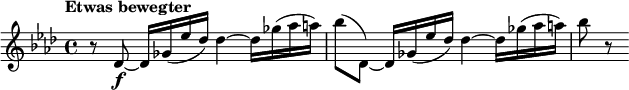 
\relative c' {
 \new Staff {
   \set Staff.midiInstrument = #"string ensemble 1" \key aes \major \clef treble \time 4/4 \set Score.tempoHideNote = ##t \tempo "Etwas bewegter" 4 = 45
      r8 des8 ~ \f des16 ges16 ( es'16 des16 ) des4 ~ des16 ges16 ( aes16 a! ) |
      ( bes8 des,,8 ) ~ des16 ges16 ( es'16 des16 ) des4 ~ des16 ges16 ( aes16 a! ) |
      bes8 r8
   }
}
