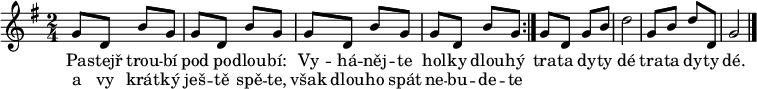 
\relative g' {
 \key g \major
 \time 2/4
 \repeat volta 2 {g8 d b' g g d b' g g d b' g g d b' g}
 g d g b d2 g,8 b d d, g2
 \bar "|."
 }
\addlyrics {
 Pa -- stejř trou -- bí pod po -- dlou -- bí:
 Vy -- há -- něj -- te hol -- ky dlou -- hý
 tra -- ta dy -- ty dé
 tra -- ta dy -- ty dé.
 }
\addlyrics {
 a vy krát -- ký ješ -- tě spě -- te,
 však dlou -- ho spát ne -- bu -- de -- te
 }
