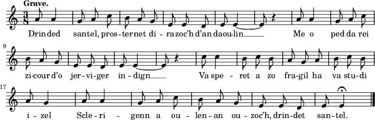 
\relative c'{
    \clef treble
    \key c \major
    \tempo \markup {Grave.}
    \autoBeamOff
    \time 3/8 
    a'8 a4 | g8 a c | b a g | e e d | e e4 ~ | e8 r4 | a8 a4 | g8 a c | \break
    b a g | e e d | e e4 ~ | e8 r4 | c'8 c4 | b8 c b | a g a | b c b | \break
    a g4 | a8 a4 | g8 a c | b a g | e e d | e8 e4\fermata  \bar "|." 
}
\addlyrics {
Drin -- ded san -- tel, pros -- ter -- net di -- ra -- zoc’h d’an daou -- lin __ Me o ped da rei
zi -- cour d’o jer -- vi -- ger in -- dign __ Va spe -- ret a zo fra -- gil ha va stu -- di
i -- zel Scle -- ri -- genn a ou -- len -- an ou -- zoc’h, drin -- det san -- tel.
}
