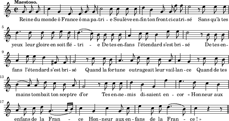 
\relative c'' {
  \time 2/2
  \key c \major
  \tempo "Maestoso."
  \autoBeamOff
  \set Score.tempoHideNote = ##t
    \tempo 4 = 100
  \set Staff.midiInstrument = #"piccolo"
\partial 4. g8 g g | c4 g e8 e g g | c2 c8 c c c
d4 b g8 g f' f | e2 r8 e e e | d4. d8 d d e d
d4. (c8) b b b b | a4 c8 c b4 e8 e | d2 r8 b b b
a4 e'8 e d4 fis,8 fis | g2 r8 c c b | a4. a8 d c b a
a4 g r8 c c b | b4 (a8) a d c b a | g2 r8 c c c
d4 b g f' | e4. d8 c4 b | a8 b c d g,4.( a16[ b])
% {page suivante}
c4 g c g8 c | e4 c8 e d4. (b8) | c4 r r8 \bar "||"
}

\addlyrics {
Rei -- ne du monde ô France ô ma pa -- tri -- e
Sou -- lève en -- fin ton front ci -- ca -- tri -- sé
Sans qu’à tes yeux leur gloire en soit flé -- tri -- e
De tes en -- fans l’é -- ten -- dard s’est bri -- sé
De tes en -- fans l’é -- ten -- dard s’est bri -- sé
Quand la for -- tune ou -- tra -- geait leur vail -- lan -- ce
Quand de tes mains tom -- bait ton scep -- tre d’or
Tes en -- ne -- mis di -- saient en -- cor
"« Hon" -- neur aux en -- fans de la Fran -- ce
Hon -- neur aux en -- fans de la Fran -- "ce ! »"
}
