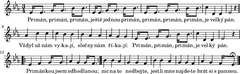 
\relative e' {
 \key es \major
 \time 3/4
 es16 es8. g16 g8. bes16 bes8. es,16 es8. g16 g8. bes16 bes8.
 es,16 es8. g16 g8. bes16 bes8. c4 d, d es2 r4 \bar "||"
 as4 c c c bes bes bes as as as g g
 es16 es8. g16 g8. bes16 bes8. c4 d, d es2 r4
 \repeat volta 2 {es4 f g16 g8. as4 g g16 f8.}
 bes4 bes as g g f bes bes as g g f as g f16 es8.^\fermata \bar "|."
 }
\addlyrics {
 Pri -- mán, pri -- mán, pri -- mán,
 ješ -- tě jed -- nou pri -- mán,
 pri -- mán, pri -- mán, pri -- mán,
 je vel -- ký pán.
 Vždyť už nám vy -- ka -- jí,
 sleč -- ny nám ří -- ka -- jí:
 Pri -- mán, pri -- mán, pri -- mán,
 je vel -- ký pán.
 Pri -- mán -- kou jsem od -- hod -- la -- nou;
 nic na to ne -- dbej -- te,
 jest -- li mne naj -- de -- te
 hrát si s_pan -- nou.
 }
