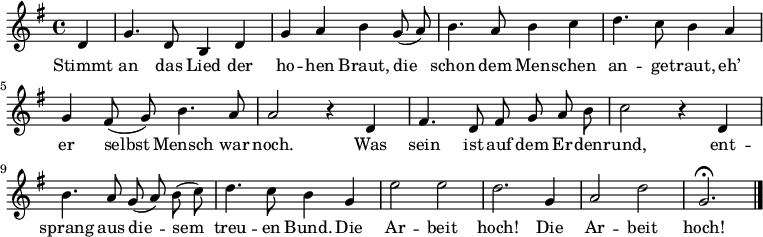 

<<
  \new Voice \relative c' {
    \autoBeamOff
    \language "deutsch"
    \tempo 4 = 120 \set Score.tempoHideNote = ##t
    \key g \major
    \partial 4
    d4 g4. d8 h4 d g a h
    g8 ( a ) h4. a8 h4 c d4. c8 h4
    a g fis8 ( g ) h4. a8 a2 r4
    d, fis4. d8 fis g a h c2 r4
    d,4 h'4. a8 g ( a ) h ( c ) d4. c8 h4
    g e'2 e d2. g,4 a2 d g,2.\fermata
    \bar "|."
  }
  \addlyrics {
    Stimmt an das Lied der ho -- hen Braut,
    die schon dem Men -- schen an -- ge -- traut,
    eh’ er selbst Mensch war noch.
    Was sein ist auf dem Er -- den -- rund,
    ent -- sprang aus die -- sem treu -- en Bund.
    Die Ar -- beit hoch!
    Die Ar -- beit hoch!
  }
>>
