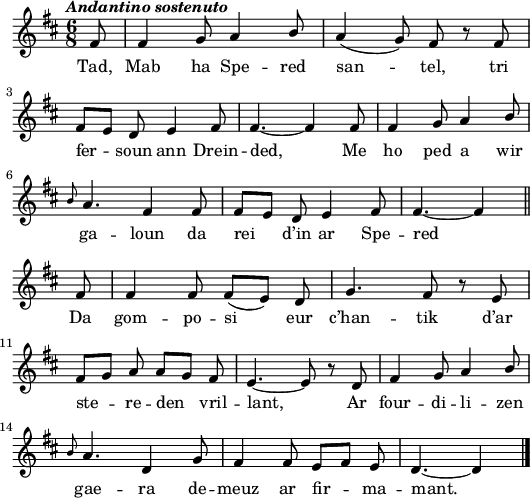 
\header {
  tagline = ##f
}
\score {
  <<
    \new Voice = "kan" {
      \autoBeamOff
      \relative c' {
        \clef treble
        \key d \major
        \time 6/8
        \partial 8*1
        %       \set melismaBusyProperties = #'()
        \override Rest #'style = #'classical
        \tempo \markup { \italic { Andantino sostenuto } }
\stemUp fis8 | fis4 g8 a4 b8 | a4 (g8) fis r fis | \break
fis [e] d e4 fis8 | fis4. ~ fis4 fis8 | fis4 g8 a4 b8 | \break
\grace b a4. fis4 fis8 | fis [e] d e4 fis8 | fis4. ~ fis4 \bar "||" \break
fis8 | fis4 fis8 fis ([e]) d | g4. fis8 r e | \break
fis [g] a a [g] fis | e4. ~ e8 r d | fis4 g8 a4 b8 | \break
\grace b a4. d,4 g8 | fis4 fis8 e [fis] e | d4. ~ d4 \bar "|."
      }
    }
    \new Lyrics \lyricsto "kan" 
    { 
Tad, Mab ha Spe -- red san -- tel, tri fer -- soun ann Drein -- ded,
Me ho ped a wir ga -- loun da rei d’in ar Spe -- red
Da gom -- po -- si eur c’han -- tik d’ar ste -- re -- den vril -- lant,
Ar four -- di -- li -- zen gae -- ra de -- meuz ar fir -- ma -- mant.
    }
  >>
  \layout { 
    indent = #00
    line-width = #130
 %  ragged-last = ##t
  }
  \midi {
    \context {
      \Score
      tempoWholesPerMinute = #(ly:make-moment 100 4)
    }
  }
}
