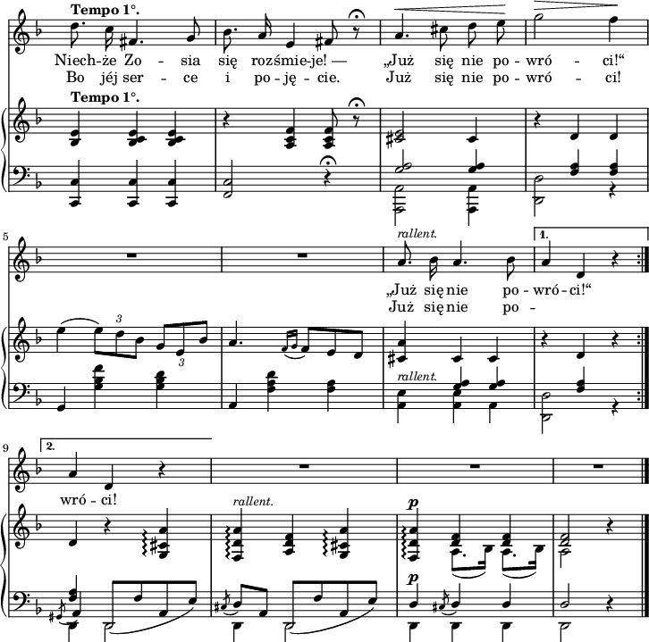 
lVarA = \lyricmode { Niech -- że Zo -- sia się roz -- śmie -- "je! —" „Już się nie po -- wró -- ci!“ „Już się nie po -- wró -- ci!“ }

sVarC = { <c c'>4 <c c'> <c c'> | <f c'>2 r4\fermata | << { \voiceOne \crossStaff { <g' a>2 <g a>4 | s4 <f a> <f a> } } \new Voice { \voiceTwo  <a,, a'>2 <a a'>4 | <d d'>2 r4 } >> | \oneVoice g4 <g' bes f'> <g bes d> | a, <f' a d> <f a> | \stemDown <a, e'>^\markup { \small \italic "rallent." } \stemNeutral
<< { \voiceOne \crossStaff { <g'a>4 <g a> } } \new Voice { \voiceTwo <a, e'>4 a } >> | }

sVarB = { <bes e>4^\markup { \bold "Tempo 1°." } <bes c e> <bes c e> | r <a c f> <a c f>8 r\fermata | <cis e>2 cis4 | r d d | e'( \override TupletBracket #'direction = #UP \tuplet 3/2 { e8)[d bes] } \override TupletBracket #'direction = #DOWN \tuplet 3/2 { g8[e bes'] } | a4. \acciaccatura { f16 g } f8[e d] | <cis a'>4 cis cis | r d r | d r <g, cis a'>\arpeggio | <f d' a'>\arpeggio^\markup { \small \italic "rallent." } <a d f> <g cis a'>\arpeggio | <f d' a'>\arpeggio^\p << { \voiceOne <d' f>4 <d f> | <d f>2 } \new Voice { \voiceTwo a8.([bes16]) | a8.([bes16]) | a2 } >> \oneVoice r4 | }

lVarB = \lyricmode { Bo jéj ser -- ce i po -- ję -- cie. Już się nie po -- wró -- ci! Już się nie po -- "" "" wró -- ci! }

sVarCb = { << { \voiceOne \crossStaff { <f' a>4 } \slurDown d,8([f' a, e']) } \new Voice { \voiceTwo d,4 d2 } \new Voice { \voiceThree \slurDown \acciaccatura gis8 a4 } >> }

sVarA = { d8.^\markup { \bold "Tempo 1°." } c16 fis,4. g8 | bes8. a16 e4 fis8 r8\fermata | a4.^\< cis8 d e\! | g2^\> f4\! | R2.*2 | a,8.^\markup { \small \italic "rallent." } bes16 a4. bes8 | a4 d, r | a'4 d, r | R2.*3 \bar "|." }

sVarCa = { << { \voiceOne \crossStaff { s4 <f' a> s } } \new Voice { \voiceTwo <d, d'>2 r4 } >> }

sVarCk = { << { \voiceOne \slurDown \acciaccatura cis8 d8[a] d,[([f' a, e']) | d4^\p \acciaccatura cis8 d4 d | d2 } \new Voice { \voiceTwo d,4 d2 | d4 d d | d2 } >> \oneVoice r4 | }

\paper { #(set-paper-size "a4")
 oddHeaderMarkup = "" evenHeaderMarkup = "" }
\header { tagline = ##f }
\version "2.18.2"
\score {
\midi {  }
\layout { line-width = #180
\context { \PianoStaff \consists #Span_stem_engraver } indent = 0\cm}
<<
  \new Staff { \clef "violin" \key d \minor \time 3/4 \override Staff.TimeSignature #'transparent = ##t \autoBeamOff \relative d'' { \sVarA } }
  \addlyrics { \lVarA }
  \addlyrics { \lVarB }
  \new PianoStaff <<
    \set PianoStaff.connectArpeggios = ##t
    \new Staff = "up" { \clef "violin" \key d \minor \time 3/4 \override Staff.TimeSignature #'transparent = ##t \relative g { \sVarB } }
    \new Staff = "down" { \clef "bass" \key d \minor \time 3/4 \override Staff.TimeSignature #'transparent = ##t \relative b,, {  \mergeDifferentlyHeadedOn \repeat volta 2 { \sVarC } \alternative { \sVarCa \sVarCb } \sVarCk } }
  >>
>> }