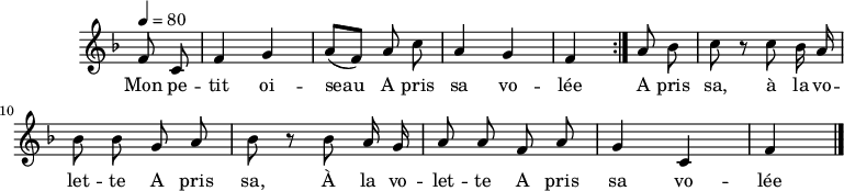 
\header {
  tagline = ##f
}

\score {
  \new Staff \with {
    \remove "Time_signature_engraver"
  }
<<
  \relative c' {
    \key f \major
    \time 2/4
    \tempo 4 = 80
    \set Score.currentBarNumber = #5
    \override TupletBracket #'bracket-visibility = ##f 
    \autoBeamOff

     %%%%%%%%%%%%%%%%%%%%%%%%%% À la volette
     \partial 4 \repeat volta 2 { f8 c f4 g a8[( f)] a8 c a4 g f }

     a8 bes c r8 c bes16 a bes8 bes g a bes r8 bes a16 g a8 a f a g4 c, f \bar "|."
  }

  \addlyrics {
     Mon pe -- tit oi -- seau__ A pris sa vo -- lée A pris sa, à la vo -- let -- te A pris sa, À la vo -- let -- te A pris sa vo -- lée
  } % Mon petit oi -- seau__ A pris sa vo -- lée
>>
  \layout {
    \context {
      \remove "Metronome_mark_engraver"
    }
  }
  \midi {}
}
