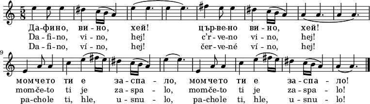 
\relative e'' {
 \key a \minor
 \time 5/8
 e4 e8 e4 dis c16( b a4) e'4( e4. e4 e4.)
 fis4 e8 e4 dis c16( b a4) a4( a4. a4 a4.)
 e4 a8 a4 c e( fis16 e) dis4 c16( b a4) e'4( e4.)
 e,4 a8 a4 c e( fis16 e) dis4 c16( b a4) a4( a4.)
 \bar "|."
 }
\addlyrics {
 Да -- фи -- но, ви -- но, хей!
 цър -- ве -- но ви -- но, хей!
 мом -- че -- то ти е за -- спа -- ло,
 мом -- че -- то ти е за -- спа -- ло!
 }
\addlyrics {
 Da -- fi -- no, vi -- no, hej!
 c’r -- ve -- no vi -- no, hej!
 mom -- če -- to ti je za -- spa -- lo,
 mom -- če -- to ti je za -- spa -- lo!
 }
\addlyrics {
 Da -- fi -- no, ví -- no, hej!
 čer -- ve -- né ví -- no, hej!
 pa -- cho -- le ti, hle, u -- snu -- lo,
 pa -- cho -- le ti, hle, u -- snu -- lo!
 }
