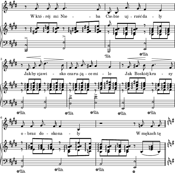 
sVarC = { <cis cis'>2\sustainOff^> <fis fis'>^> | <b, b'>\sustainOn <e e'>\sustainOff\sustainOn |
<fis fis'>\sustainOff\sustainOn <fis fis'> | <dis' dis'>^>\sustainOff\sustainOn <e e'>^>\sustainOff\sustainOn | <e, e'>\sustainOff\sustainOn <fis fis'>\sustainOff\sustainOn | 
<fis fis'>\sustainOff\sustainOn b\sustainOff\sustainOn | b\sustainOff\sustainOn <e, e'>\sustainOff | \key g \major }

sVarA = { r8 gis gis gis gis4. fis8 | b, b a'8. gis16 fis4 e | 
r8 dis^\< fis \stemUp b\! \stemNeutral dis4.^\> b8\! | fis fis \stemUp b8. \stemNeutral ais16 ais4 gis | r8 gis^\< ais b\! b4.^\> fis8\! | 
fis fis gis8. fis16 fis4 b, | r2 r8 g' fis g \bar "||" \key g \major }

lVarA = \lyricmode { W_któ -- réj mi Nie -- ba Cie -- bie uj -- rzéć da -- ły Jak -- by zja -- wi -- sko cza -- ru -- ją -- ce mi -- le Jak Bo -- skiéj kra -- sy o -- braz do -- sko -- na -- ły W_mę -- kach tę -- }

sVarB = { r8 <eis b' cis>\arpeggio[<eis b' d>\arpeggio <eis b' cis>\arpeggio] r <e fis ais cis>\arpeggio[<e fis ais dis>\arpeggio <e fis ais e'>\arpeggio] | << { \voiceOne fis'8 <dis, a' b>\arpeggio[<dis a' cis>\arpeggio <dis a' b>\arpeggio] r <e gis b>\arpeggio[<e gis e'>\arpeggio <e gis b>\arpeggio] | r <b' dis fis>\arpeggio[<b dis gis>\arpeggio <b dis fis>\arpeggio] r <b dis fis>\arpeggio[<b dis gis>\arpeggio <b dis fis>\arpeggio] | r <b dis fis>\arpeggio[<b dis gis>\arpeggio <b dis fis>\arpeggio] r <b e gis>\arpeggio[<b e ais>\arpeggio <b e gis>\arpeggio] | r <cis e gis>\arpeggio[<cis e ais>\arpeggio <cis e gis>\arpeggio] r <dis fis>\arpeggio[<b dis gis>\arpeggio <b dis fis>\arpeggio] | r <fis ais e'>\arpeggio[<fis ais cis>\arpeggio <fis ais dis>\arpeggio] r <dis a' b>\arpeggio[<a' b fis'>\arpeggio <fis a e'>\arpeggio] | <fis a dis>\arpeggio[<dis a' b>\arpeggio <dis a' c>\arpeggio <dis a' b>\arpeggio] } \new Voice { \voiceTwo r b\arpeggio[b\arpeggio b\arpeggio] r b\arpeggio[b\arpeggio b\arpeggio] | r fis'\arpeggio[fis\arpeggio fis\arpeggio] r fis\arpeggio[fis\arpeggio fis\arpeggio] | r fis\arpeggio[fis\arpeggio fis\arpeggio] r gis\arpeggio[gis\arpeggio gis\arpeggio] | r gis\arpeggio[gis\arpeggio gis\arpeggio] r fis\arpeggio[fis\arpeggio fis\arpeggio] | r e\arpeggio[e\arpeggio e\arpeggio] r b\arpeggio[dis\arpeggio c\arpeggio] | b\arpeggio[b\arpeggio b\arpeggio b\arpeggio] } >> \oneVoice r8 b([<e g b> b]) | \key g \major }

\paper { #(set-paper-size "a4")
 oddHeaderMarkup = "" evenHeaderMarkup = "" }
\header { tagline = ##f }
\version "2.18.2"
\score {
\midi {  }
\layout { line-width = #180
indent = 0\cm}
<<
\new Staff { \clef "violin" \key e \major \time 4/4 \override Staff.TimeSignature #'transparent = ##t \autoBeamOff \relative a' { \sVarA } }
\addlyrics { \lVarA }
\new PianoStaff <<
  \set PianoStaff.connectArpeggios = ##t
  \new Staff = "up" { \clef "violin" \key e \major \time 4/4 \override Staff.TimeSignature #'transparent = ##t \relative b { \sVarB } }
  \new Staff = "down" { \clef "bass" \key e \major \time 4/4 \override Staff.TimeSignature #'transparent = ##t \relative b,, { \sVarC } }
  >>
>> }