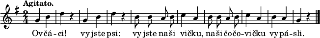 
\relative g' {
 \key g \major
 \time 2/4
 \tempo "Agitato."
 \autoBeamOff
 g4 b d r g, b d r
 b8 b a b c4 a b8 b a b c4 a
 b a g r
 \bar "|."
 }
\addlyrics {
Ov -- čá -- ci! vy jste psi:
vy jste na -- ši vi -- čku,
na -- ši čo -- čo -- vi -- čku
vy -- pá -- sli.
}
