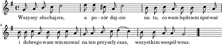  
\relative c' {
\set Staff.midiInstrument = "flute" 
\key g \major
\time 4/4
\autoBeamOff
g'8 a \stemUp b \stemNeutral c d2 | e8 e cis a d2 | b8 b c a b b c a | 
\break
b8 b c a b b c a | g8 a \stemUp b \stemNeutral c d4 (c) | b8 b a a g2
\bar "|." 
s
}
\addlyrics {
Wszy -- scy słu -- chaj -- cie,
a po -- zór daj -- cie
na to, co wam bę -- dziem śpié -- wać
i do -- bre -- go wam win -- szo -- wać
na ten przy -- szły czas,
wszys -- tkim we -- spół wraz.
}
\midi {
\tempo 4 = 120 
}
