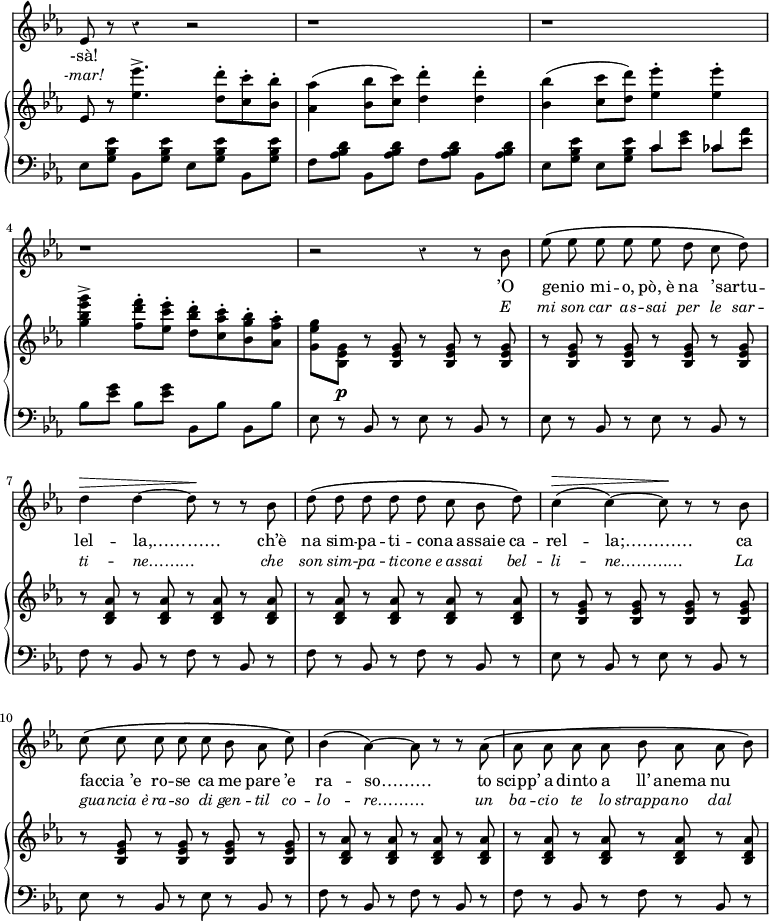 #(set-global-staff-size 18)
\header {
  tagline = ##f }
\score { 
\relative c''  { 
 <<  \time 4/4 \override Score.TimeSignature #'stencil = ##f \override Score.Rest #'style = #'classical \override Score.BarNumber.break-visibility =  #all-invisible
   \new Staff { \key ees \major 
     ees,8 r r4 r2 | r1 | r 
       \break
     r | r2 r4 r8 bes' | \autoBeamOff ees\( ees ees ees ees d c d\) 
       \break
     d4^\> d~ d8\! r r bes | d\( d d d d c bes d\) | c4^\>\( c~ \)c8 \! r r bes
      \break
   \stemDown  c\( \repeat unfold 4 { c }  bes aes c\)  | bes4\( aes~\) aes8 r r aes\( | \repeat unfold 4 { aes } bes aes aes bes\)
   }
 \addlyrics {
-sà! ’O genio _ mi -- o, pò,_è na ’sartu -- _ lel -- la,…………  ch’è na sim -- pa -- ti -- cona _ assaie ca -- rel -- la;………… ca
faccia_’e _ ro -- se ca me pare ’e ra -- so……… to scipp’ a dinto a ll’ anema nu
  }
 \addlyrics {  \override LyricText #'font-shape = #'italic 
               \override LyricText #'font-size = #0.2 
-mar! 
E mi son car as -- sai per le sar -- ti -- ne……… che son sim -- pa -- ti -- cone_e assai _ bel -- li -- ne………… La guancia_è _ ra -- so di gen -- til co -- lo -- re……… un ba -- cio te lo strappa -- no dal
 }
%
    \new PianoStaff     << 
      \new Staff { \key ees \major  \autoBeamOn 
      ees,8  r <ees' ees' >4.->  <d d'>8-. <c c'>-. <bes bes'>-. | <aes aes'>4( <bes bes'>8 <c c'>) <d d'>4-. q-. | <bes bes'>( <c c'>8 <d d'>) <ees ees'>4-. q-. |
       \break
        <g bes ees g>4-> <f d' f>8-. <ees c' ees>-. <d bes' d>-. <c aes' c>-. <bes g' bes>-. <aes f' aes>-. | <g ees' g>_[ <g ees bes>]\p \repeat unfold 7 { r8  <g ees bes> } \repeat unfold 8 { r8  <aes d, bes> } \repeat unfold 8 { r8  <g ees bes> } \repeat unfold 8 { r8  <aes d, bes> }
      }
%
      \new Staff {
        \clef "bass"  \key ees \major  \autoBeamOff
         \repeat unfold 2 { ees,[ <g bes ees>] bes,[ <g' bes ees>] } \repeat unfold 2 { f[ <aes bes d>] bes,[ <aes' bes d>] } \repeat unfold 2 { ees[ <g bes ees>] }
    << 
    { \stemDown  c8[ <ees g>] ces <ees aes> } \\ { \stemUp c4 ces } 
    >>
        \break
       \repeat unfold 2 { bes8[ <ees g>] } \repeat unfold 2 { bes,[ bes'] } | \repeat unfold 4 { ees, r bes r }
        \break
        \repeat unfold 4 { f' r bes, r }  \repeat unfold 4 { ees r bes r }  \repeat unfold 4 { f' r bes, r } 
        }
     >>
  >>
  }
\layout { indent = #0 } }
