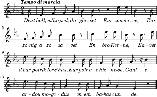 
\header {
  tagline = ##f
}
\score {
  <<
    \new Voice = "kan" {
      \autoBeamOff
      \relative c'' {
        \clef treble
        \key ees \major
        \time 2/4
        \partial 8*1
       %\set melismaBusyProperties = #'()
        \override Rest #'style = #'classical
        \tempo \markup { \italic { Tempo di marcia} }
bes8 | ees, f g aes | bes4 bes8 r | c4 ees8 ees | bes4 r8 bes8 | \break
ees, f g aes | bes4 bes8 r | c4 ees8 ees | bes r bes8. ees16 | \break
ees8. d16 c8 bes | bes g8. bes16 bes8 | f4 bes8 bes | g8. r16 bes4 | \break
ees8. d16 c8 bes | g4 bes8 bes | f aes g4 | ees r8 \bar "|."
      }
    }
    \new Lyrics \lyricsto "kan" 
    {
     \override LyricText #'font-shape = #'italic
Deut holl, m’ho ped, da gle -- vet
Eur zon ne -- ve,
Eur zo -- nig a zo za -- vet
En bro Ker -- ne,
Sa -- vet d’eur po -- trik lor -- c’hus,
Eur potr a c’hiz ne -- ve,
Gant e ar -- dou mo -- ge -- dus
en em ba -- kas eun de.
    }
  >>
  \layout { 
    indent = #00
       line-width = #130
%      ragged-last = ##t
  }
  \midi {
    \context {
      \Score
      tempoWholesPerMinute = #(ly:make-moment 100 4)
    }
  }
}
