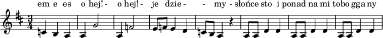   <<
  \relative c' {
    \time 3/4
    \key d \major
    c4 b4 a4 | a4 g'2 | a,4 f'2 | e8 f8 e4 d4 | c8 b8 a4 r4 | a8 a8 d4 d4 | a8 a8 d4 d4 | a8 a8 d4 d4 ||

  }
  \new Lyrics \lyricmode {
em e es o hej! - o hej! - je dzie - - my - słońce sto i ponad na mi tobo gga ny
  }

  >>