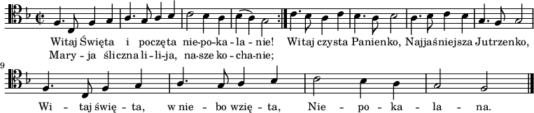 
\relative c {
    \clef tenor
    \key f \major
    \time 2/2
    \autoBeamOff
    
    \repeat volta 2 {
        \stemUp f4. c8 f4 g4 | a4. g8 a4 bes4 | \stemDown c2 bes4 a4 | bes4 (a4) g2 }
    c4. bes8 a4 c4 | bes4. a8 bes2 | a4. bes8 c4 bes4 | \stemUp g4. f8 g2 | \break
    f4. c8 f4 g4 | a4. g8 a4 bes4 | \stemDown c2 bes4 a4 | \stemUp g2 f2 \bar "|."
}
\addlyrics { \small {
    Wi -- taj Świę -- ta i po -- czę -- ta nie -- po -- ka -- la -- nie!
    Wi -- taj czy -- sta Pa -- nien -- ko, Naj -- jaś -- niej -- sza Ju -- trze -- nko,
    Wi -- taj świę -- ta, w_nie -- bo wzię -- ta, Nie -- po -- ka -- la -- na.
}}
\addlyrics { \small {
    Ma -- ry -- ja śli -- czna li -- li -- ja, na -- sze ko -- cha -- nie;
}}
