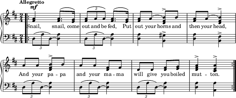 
\relative c'' {
  \new GrandStaff << \override Score.BarNumber  #'transparent = ##t 
\new Staff { \tempo "Allegretto" \time 2/4 \key d \major \dynamicUp \phrasingSlurUp 
 \bar ".|:"
<a fis>4\mf <a fis>8. \(<g e>16\)  | \tuplet 3/2 {<a fis>8\( a a\)} <a fis>8. \(<g e>16\) | <a fis>8 a \(<b\) fis d>^\accent b | <a fis> a \(<b\) fis d>4^\accent | a8 a <b fis d>^\accent  b | a a <fis d> fis | d d <fis d> <g e> | <a fis d>4^\accent <a e cis>^\accent \bar ":|."
}
\addlyrics {
Snail, snail, come out and be fed, Put out your horns and then your head, And your pa -- pa and your ma -- ma will give you boiled mut -- ton.
}
    \new Staff { \clef "bass" \time 2/4 \key d \major
\tuplet 3/2 {d,,8( a' d,) ~ } <d a'>4 | \tuplet 3/2 {d8( a' d,) ~ } <d a'>4 | <d a'> <b gis'>^\accent <d a'> <b fis'>^\accent | \tuplet 3/2 {d8( a' d,) ~ } <d a'>4 |\tuplet 3/2 {d8( a' d,) ~ } <d a'>4 |\tuplet 3/2 {d8( a' d,) ~ } <d a'>4 | <d a'> <a a'>
}
  >>
}
