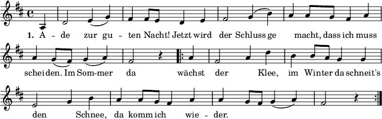 
\new Score \with { \remove "Bar_number_engraver" }
{ \key d \major \time 4/4 \partial 4 
 {
a4 d'2 e'4 (g'4) fis'4 fis'8 e'8 d'4 e'4  fis'2 g'4 (b'4)
a'4 a'8 g'8 fis'4 a'4  
a'4 g'8 (fis'8) g'4 ( a'4 ) fis'2 r4 
}
 \repeat volta 2 { a'4 fis'2 a'4 d''4 b'4 b'8 a'8 g'4 g'4 e'2  
g'4  b'4  a'4 a'8 g'8 fis'4 a'4 a'4 g'8 fis'8 g'4 ([ a'4]) fis'2 r4 
 } 
}
\addlyrics { \set stanza = #"1. " A -- de  zur gu -- ten _ Nacht! Jetzt wird der Schluss ge _ -- macht, dass ich muss schei -- den. Im Som -- mer da wächst der _ Klee, im Win -- ter da schneit's den _ Schnee, da komm ich _ wie -- der. }

