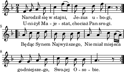 
\paper { #(set-paper-size "a4")
 oddHeaderMarkup = "" evenHeaderMarkup = "" }
\header { tagline = ##f }
\version "2.18.2"
\score {
\midi {  }
\layout { line-width = #100
indent = 0\cm}
\new Staff { \clef "violin" \key d \minor \time 2/4 \autoBeamOff \relative f' { \repeat volta 2 { f8 g a bes | c4 f8([e]) | d8 bes d f | c4. r8 \bar ":|.|:" } \repeat volta 2 { a8 c c d | bes bes bes c | a a c \stemDown bes16([a]) \stemNeutral | g8 g a bes | c c bes bes | a4. r8 \bar ":|." } } }
  \addlyrics { \small Na -- ro -- dził się w_staj -- ni, Je -- zus u -- bo -- gi, Bę -- dąc Sy -- nem Naj -- wyż -- sze -- go, Nie miał miej -- sca go -- dniej -- sze -- go, Swo -- jej O -- so -- bie. }
  \addlyrics { \small U -- ni -- żył Ma -- je -- stat, cho -- ciaż Pan sro -- gi. } }