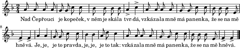 
\relative a' {
 \time 2/4
 \key f \major
 \autoBeamOff
 a8 a a a g g c c bes bes bes bes a4-> c->
 a8 a a a g g c c bes bes bes e, f4-> f->
 a a g8 g c c bes4 bes a8 d c4
 a8 a a a g g c c bes bes bes e, f4-> f->
 \bar "|."
 }
\addlyrics {
 Nad Če -- přou -- ci je ko -- pe -- ček,
 v_něm je ská -- la tvr -- dá,
 vzká -- za -- la mně má pa -- nen -- ka,
 že se na mě hně -- vá.
 Je, je, je to pra -- vda,
 je, je, je to tak:
 vzká -- za -- la mně má pa -- nen -- ka,
 že se na mě hně -- vá.
 }
