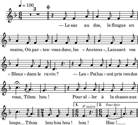 
\language "italiano"
melody = \relative do' {
  \set Staff.midiInstrument = #"accordion"
  \set Staff.instrumentName =  \markup \fontsize #-2 #" "
  \tempo 4=100
  \clef treble
  \key fa \major
  \time 6/8
  \autoBeamOff
  \compressMMRests { R1*6/8*3 } \mark \markup \fontsize #-3 { \musicglyph "scripts.coda" } \bar "||" 
  \repeat volta 2 {  
    r4 fa8 fa4 la8 | la4 fa8 fa4 la8 | \break
    la4 fa8 fa4 la8 | la4 fa8 fa4 la8 | la4 fa8 fa4 la8 | \break
    la4 sol8 sol4 fa8 | re4. r4. | r4 la'8 la4 la8 | la4 sol8 la4 \once \stemUp sib8 | \break
    do4.\fermata \acciaccatura la8 la4. | sol r | r4 la8 \stemUp sib4 la8 | la4 sol8 la4 sib8 | \break
    \stemNeutral do4. \acciaccatura  la8 la4. \bar "||" \time 2/4 sol8. fa16 sol4 \bar "||"
  }
  \alternative {
     { \time 6/8  fa4.^\markup \halign #-1 \italic \fontsize #-2 \concat { P \super r " suivre" } r4. \bar "||" }
     { \time 6/8 fa4.(^\markup \halign #-1 \italic \fontsize #-2 "Pour finir" la | la) r4. \bar "||" \break }
  }
  s4
}
textA = \lyricmode {
  —_Le sac au dos, le flingue en 
  mains, Où par -- tez- vous donc, les «_An -- ciens_», Lais -- sant vos 
  «_Bleus_» dans le ra -- vin_? —_Les «_Poi -- lus_» ont pris ren -- dez vous, Tihou hou_! Pour al -- ler à la chasse aux 
  loups… Tihou hou hou hou_! hou_! Hou_! __
}
\score {
  <<
    \new Voice = "mel"
    { \melody }
    \new Lyrics \lyricsto mel \textA
  >>
  \layout {
    \context { \Staff \RemoveEmptyStaves }
    indent = 0.5\cm
    \override Score.BarNumber #'stencil = ##f
    line-width = #120
    \set fontSize = #-1
  }
  \midi { }
}
\header { tagline = ##f}
