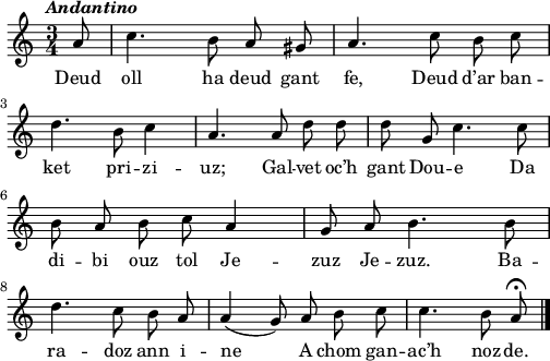 
\relative c'{
    \clef treble
    \key c \major
    \tempo \markup { \italic Andantino}
    \autoBeamOff
    \time 3/4 
    \partial 8*1
    a'8 c4. b8 a gis | a4. c8 b c | \break
    d4. b8 c4 | a4. a8 d d | d g, c4. c8 | \break
    b a b c a4 | g8 a b4. b8 | \break
    d4. c8 b a | a4( g8) a b c | c4. b8 a\fermata \bar "|." 
}
\addlyrics {
Deud oll ha deud gant fe, Deud d’ar ban --
ket pri -- zi -- uz; Gal -- vet oc’h gant Dou -- e Da
di -- bi ouz tol Je -- zuz Je -- zuz. Ba --
ra -- doz ann i -- ne A chom gan -- ac’h noz -- de.
}
\layout { line-width = #125 }
\midi {
  \context {
    \Score
    tempoWholesPerMinute = #(ly:make-moment 80 4)
  }
}
