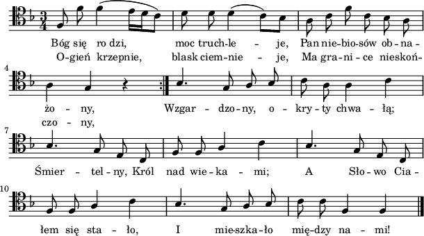 
\header {
   tagline = ##f
}
\version "2.14.2"

\score {
\relative g { \clef tenor \key d \minor
\time 3/4
\repeat volta 2 {
f8 f'\noBeam f4 (e16 [d c8]) | d d\noBeam d4(c8) [bes] | a c\noBeam f c\noBeam bes a\noBeam | \break a4 g r
}
\stemUp bes4. g8 a\noBeam bes | \stemDown c a\noBeam a4 c | \break
\stemUp bes4. g8 e\noBeam c | f f\noBeam a4 \stemNeutral c | \stemUp bes4. g8 e\noBeam c | \break
f8 f\noBeam a4 \stemDown c | \stemUp bes4. g8 a\noBeam bes | \stemNeutral c8 c\noBeam f,4 f \noBeam \bar "|."
}
\addlyrics { \small {
Bóg się ro_dzi, moc truch -- le -- je, 
Pan nie -- bio -- sów ob -- na -- żo -- ny,
Wzgar -- dzo -- ny, o -- kry -- ty chwa -- łą;
Śmier -- tel -- ny, Król nad wie -- ka -- mi;
A Sło -- wo Cia -- łem się sta -- ło,
I mie -- szka -- ło mię -- dzy na -- mi!
}
}
\addlyrics { \small {
O -- gień krzepnie, blask ciem -- nie -- je,
Ma gra -- ni -- ce nie -- skoń -- czo -- ny,
}
}
\layout {
  indent = #0
  line-width = #150
}
\midi { }
}
