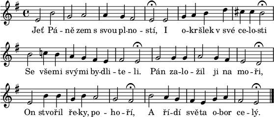 
\paper {paper-width = 16\cm}
\header {tagline = ##f}
\score {
\new Score \with {\remove "Bar_number_engraver"} <<
 \new Voice = "discant" \relative e' {
  \clef "treble"
  \key e \minor
  \time 4/4
  e2 b' g a a4 g fis2 e^\fermata
  e g4 a b d cis cis b2^\fermata
  b c!4 b a g fis e fis2 e^\fermata
  g g4 g a2 g4 fis e2 d^\fermata
  e b'4 b g b a2 g fis^\fermata
  b a4 g fis e g a fis2 e^\fermata
  \bar "|."
  }
  \new Lyrics \lyricsto "discant" {
Jeť Pá -- ně zem s_svou pl -- no -- stí,
I o -- kr -- šlek v_své ce -- lo -- sti
Se vše -- mi svý -- mi by -- dli -- te -- li.
Pán za -- lo -- žil ji na mo -- ři,
On stvo -- řil ře -- ky, po -- ho -- ří,
A ří -- dí svě -- ta o -- bor ce -- lý.  }
>>
}
\layout {indent = 0}
