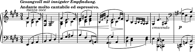 
 \relative c' {
  \new PianoStaff <<
   \new Staff { \key e \major \time 3/4
    \tempo \markup { 
     \column {
      \line { \italic { Gesangvoll mit innigster Empfindung. } } 
      \line { Andante molto cantabile ed espressivo. }
     }
    }
    <<
     {
      \override DynamicLineSpanner #'staff-padding = #4.0
      \override DynamicLineSpanner #'Y-extent = #'(-0.0 . 0.0)
      \override TextScript #'Y-extent = #'(-1.0 . 1.0) 
      gis'4^\markup { \italic { mezza voce } }( e4. fis8) <dis fis,>4 <b a fis>2 gis'4( e4. fis8) fis4\<( ais b)
      \grace { b,32[( e gis] } b4\! e,4.\> gis16 fis\!) dis4 b \grace { a16[ b a32 gis] } a4)
      gis_\markup \italic crescendo e'4. ais,8 \clef bass ais2\p( b4)
     }
    \\
     { b4 b cis s2. <b gis>4 b cis dis <e cis> <fis dis> r b, cis s2. s2. g4( e dis) \bar ":|" }
    >>
   }
   \new Staff { \key e \major \time 3/4 \clef bass
    <<
     { e,4( gis a b cis dis) e( gis ais b fis b,8 a!) gis4( gis') a, s2. s4 e'2 e,4( g b)  }
    \\
     { s2. s2. s2. s2. gis2( s4 <fis' b,> <e cis> <fis dis>) e <cis cis,> <c c,> c,2 b4 \bar ":|" }
    >>
   }
  >>
 }
