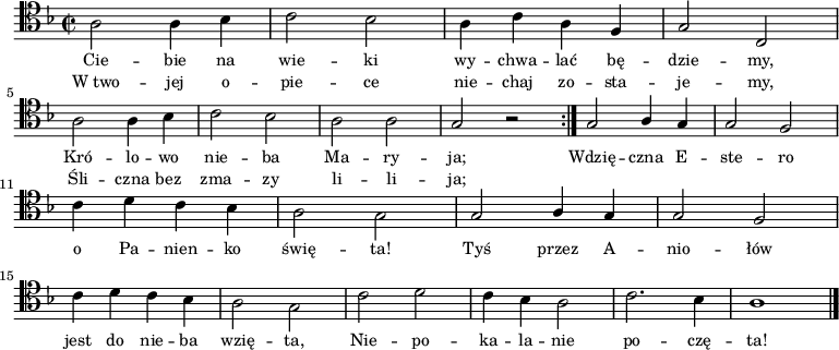 
\relative c' {
    \clef tenor
    \key f \major
    \time 2/2
    \autoBeamOff

    \repeat volta 2 {
      \stemDown a2 a4 bes4 | c2 bes2 | a4 c4 a4 \stemUp f4 | g2 c,2 | \break
    \stemDown a'2 a4 bes4 | c2 bes2 | a2 a2 | \stemUp g2 r2 }
    g2 a4 g4 | g2 f2 | \break
    \stemDown c'4 d4 c4 bes4 | a2 g2 | \stemUp g2 a4 g4 | g2 f2 | \break
    \stemDown c'4 d4 c4 bes4 | a2 g2 | c2 d2 | c4 bes4 a2 | c2. bes4 | a1 \bar "|."
    }
\addlyrics { \small {
    Cie -- bie na wie -- ki wy -- chwa -- lać bę -- dzie -- my,
    Kró -- lo -- wo nie -- ba Ma -- ry -- ja;
    Wdzię -- czna E -- ste -- ro o Pa -- nien -- ko świę -- ta!
    Tyś przez A -- nio -- łów jest do nie -- ba wzię -- ta,
    Nie -- po -- ka -- la -- nie po -- czę -- ta!
}}
\addlyrics { \small {
    W_two -- jej o -- pie -- ce nie -- chaj zo -- sta -- je -- my,
    Śli -- czna bez zma -- zy li -- li -- ja;
}}
