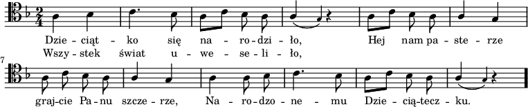 
\relative c {\clef tenor
\key f \major
\time 2/4

\autoBeamOff
\stemDown a'4 bes |
c4. bes8 |
a[ c] bes a |
\stemUp a4( \grace g) r4 |
\stemDown a8[ c] bes a |
\stemUp a4 g |
\stemDown a8 c bes a |
\stemUp a4 g |
\stemDown a a8 bes |
c4. bes8 |
a[ c] bes a |
\stemUp a4( \grace g ) r4 \bar "." 
}
\addlyrics { \small {
Dzie -- ciąt -- ko się na -- ro -- dzi -- ło,
Hej nam pa -- ste -- rze  
graj -- cie Pa -- nu szcze -- rze,
Na -- ro -- dzo -- ne -- mu
Dzie -- cią -- tecz -- ku.
} }
\addlyrics { \small {
Wszy -- stek świat u -- we -- se -- li -- ło,
} }
