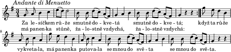 
\relative g' {
 \key g \major
 \time 3/4
 \override Score.RehearsalMark #'self-alignment-X = #LEFT
 \mark \markup{\italic "Andante di Menuetto"}
 \autoBeamOff
 \repeat volta 2 {
  g8 a b4 c e8([ d)] d2 b8 b d([ c)] a([ fis]) g4 a b b8 b d([ c)] a([ fis]) g4 r r
  }
 g'8 e d4 b a8 b c4 a g'8 e d4 b a8 b c4 a 
 b8 b d([ c)] a([ fis]) g4 a b b8 b d([ c)] a([ fis]) g4 r r
 }
\addlyrics {
 Za le -- sí -- čkem rů -- že
 smu -- tně do -- kve -- tá _ _ smu -- tně do -- kve -- tá;
 když ta rů -- že vy -- kve -- ta -- la,
 má pa -- nen -- ka pu -- to -- va -- la
 se mnou do svě -- ta _ _ se mnou do svě -- ta.
 }
\addlyrics {
 má pa -- nen -- ka stů -- ně,
 ža -- lo -- stně vzdy -- chá, _ _ ža -- lo -- stně vzdy -- chá:
 }
