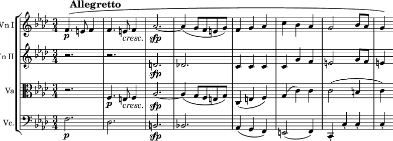 \version "2.14.1"
\relative c' {
	\new StaffGroup <<
		\new Staff \with {
			instrumentName = "Vn I"
		}{
			#(set-global-staff-size 15)
			\mark \markup{\bold "        Allegretto"}
			\key aes \major
			\time 3/4
			f4.\p\( e8 f4
			f4. e8\cresc f4
			aes2.\sfp~ aes4( g8 f e g)
			f4 g aes
			c bes aes
			g2 bes8 aes
			g4\)
		}
		\new Staff \with {
			instrumentName = "Vn II"
		}{
			\key aes \major
			r2. r
			d\sfp des!
			c4 c c
			c g' f
			e2 g8 f
			e4
		}
		\new Staff \with {
			instrumentName = "Va"
		}{
			\key aes \major
			\clef C
			r2.
			f,4.\p e8\cresc f4
			aes2.\sfp~ aes4\( g8 f e g\)
			c,4\( e f\)
			g( c) c
			c2\( b4
			c\)
		}
		\new Staff \with {
			instrumentName = "Vc."
		}{
			\key aes \major
			\clef bass
			f,2.\p des b\sfp bes!
			aes4\( g f\)
			e2( f4)
			c-. c'-. c-.
			c-.
		}
	>>
}
