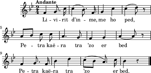 
\score {
  \version "2.18.2"
  \relative c''{
    \clef treble
    \key g \minor
    \tempo \markup { Andante }
    \time 2/4
    \override Rest #'style = #'classical
    \autoBeamOff
    f,4 g8. c16 | c4 (bes8.) f16 | g4 c | c (d8) r | \break
    a [bes] c c | a4. g8 | f4 g | a ~ a8 r | \break
    f4 g8. f16 | bes4 d | c8 ([bes] a8.) c16 | bes4 r \bar "|."
  }
  \addlyrics {
    Li -- vi -- rit d’in -- me, me ho ped,
    Pe -- tra kaë -- ra tra ’zo er bed
    Pe -- tra kaë -- ra tra ’zo er bed.
  }
  \layout { line-width = #123 }
  \midi {
    \context {
      \Score
      tempoWholesPerMinute = #(ly:make-moment 90 4)
    }
  }
}
\header { tagline = ##f }
