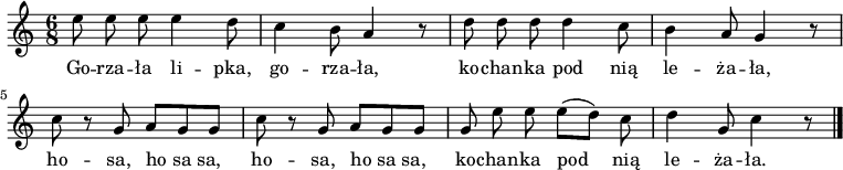  
\relative b' {
\set Staff.midiInstrument = "flute" 
\key a \minor
\time 6/8
\autoBeamOff
e8 e e e4 d8 | c4 b8 a4 r8 | d8 d d d4 c8  b4 a8 g4 r8 
\break
c8 r8 g a [g g] | c8 r8 g a [g g] | g e' e e [(d)] c | d4 g,8 c4 r8

\bar "|."
}
\addlyrics {
Go -- rza -- ła li -- pka, go -- rza -- ła,
ko -- chan -- ka pod nią le -- ża -- ła,
ho -- sa, ho_sa_sa, ho -- sa, ho_sa_sa,
ko -- chan -- ka pod nią le -- ża -- ła.
}
