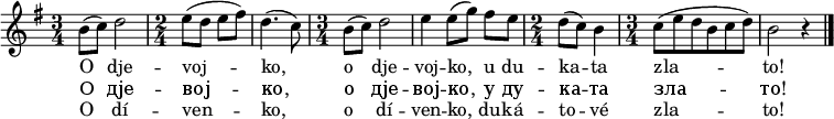 
\relative b' {
 \key b \phrygian
 \time 3/4 b8( c) d2
 \time 2/4 e8( d e fis) d4.( c8)
 \time 3/4 b8( c) d2 e4 e8([ g)] fis e
 \time 2/4 d( c) b4
 \time 3/4 c8( e d b c d) b2 r4
 \bar "|."
 }
\addlyrics {
 O dje -- voj -- ko, o dje -- voj -- ko, u du -- ka -- ta zla -- to!
 }
\addlyrics {
 О дје -- вој -- ко, о дје -- вој -- ко, у ду -- ка -- та зла -- то!
 }
\addlyrics {
 O dí -- ven -- ko, o dí -- ven -- ko, du -- ká -- to -- vé zla -- to!
 }
