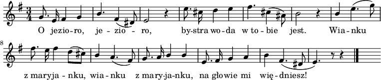  
\relative c' {
\set Staff.midiInstrument = "flute" 
\key g \major
\time 3/4 
\autoBeamOff 
    g'8. e16 fis4 g      | % 1
    \stemUp b4. \stemNeutral fis4( dis8)      | % 2
    e2 r4      | % 3
    e'8. cis16 d4 e      | % 4
    fis4. cis4( \stemDown ais8)      | % 5
    \stemNeutral b2 r4      | % 6
    \stemUp b \stemNeutral e4.( g8)      | % 7
    fis8. e16 fis4 d8([ cis])      | % 8
    \stemUp b4 \stemNeutral a4.( fis8)      | % 9
    g8. a16\stemUp b4 b      | % 10
    \stemNeutral e,8. fis16 g4 a      | % 11
    b fis4.( dis8      | % 12
    e4.) r8 r4 \bar "|." 
s
}
\addlyrics {
O je -- zio -- ro, je -- zio -- ro,
by -- stra wo -- da w_to -- bie jest.
Wia -- nku z_ma -- ry -- ja -- nku,
wia -- nku z_ma -- ry -- ja -- nku,
na gło -- wie mi wię -- dniesz!
}
\midi {
\tempo 4 = 120 
}
