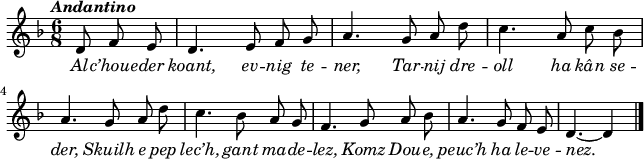 
\header {
  tagline = ##f
}
\score {
  <<
    \new Voice = "kan" {
      \autoBeamOff
      \relative c' {
        \clef treble
        \key d \minor
        \time 6/8
        \partial 8*3
        %        \set melismaBusyProperties = #'()
        \override Rest #'style = #'classical
        \tempo \markup { \italic { Andantino } }
d8 f e | d4. e8 f g | a4. g8 a d | c4. a8 c bes | \break
a4. g8 a d | c4. bes8 a g | f4. g8 a bes | a4. g8 f e | d4. ~ d4 \bar "|."
      }
    }
    \new Lyrics \lyricsto "kan" 
    {
     \override LyricText #'font-shape = #'italic
Al -- c’houe -- der koant, ev -- nig te -- ner,
Tar -- nij dre -- oll ha kân se -- der,
Skuilh e pep lec’h, gant ma -- de -- lez,
Komz Dou -- e, peuc’h ha le -- ve -- nez.
    }
  >>
  \layout { 
    indent = #00
       line-width = #160
    %  ragged-last = ##t
  }
  \midi {
    \context {
      \Score
      tempoWholesPerMinute = #(ly:make-moment 90 4)
    }
  }
}
